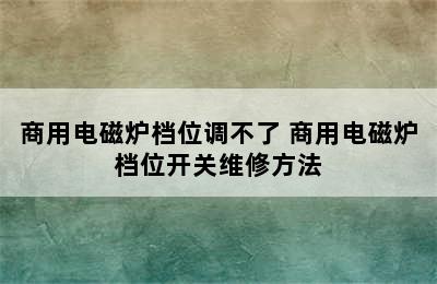 商用电磁炉档位调不了 商用电磁炉档位开关维修方法